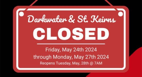 FRO Darkwater & St Kierns CLOSED: Friday May 24, 2024 through Monday, May 27th 2024. Reopens Tuesday, May 27th at 7am.